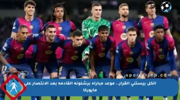 الكل بيستنى القرار.. موعد مباراة برشلونة القادمة بعد الانتصار على مايوركا